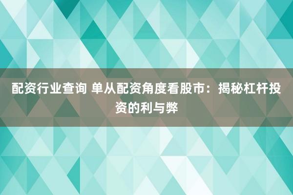 配资行业查询 单从配资角度看股市：揭秘杠杆投资的利与弊