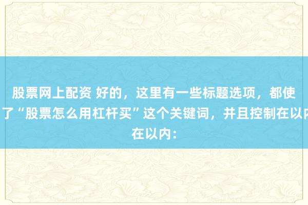 股票网上配资 好的，这里有一些标题选项，都使用了“股票怎么用杠杆买”这个关键词，并且控制在以内：