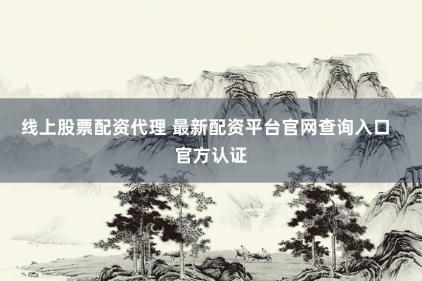 线上股票配资代理 最新配资平台官网查询入口  官方认证