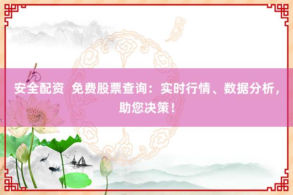 安全配资  免费股票查询：实时行情、数据分析，助您决策！