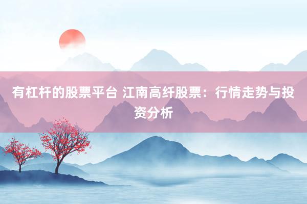 有杠杆的股票平台 江南高纤股票：行情走势与投资分析