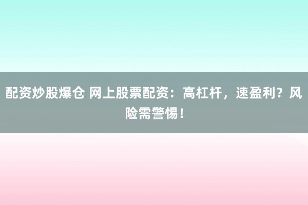 配资炒股爆仓 网上股票配资：高杠杆，速盈利？风险需警惕！