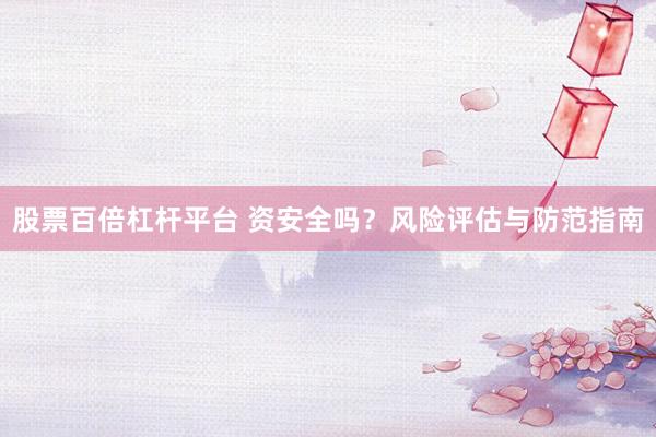 股票百倍杠杆平台 资安全吗？风险评估与防范指南