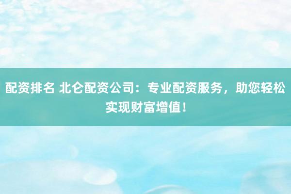 配资排名 北仑配资公司：专业配资服务，助您轻松实现财富增值！