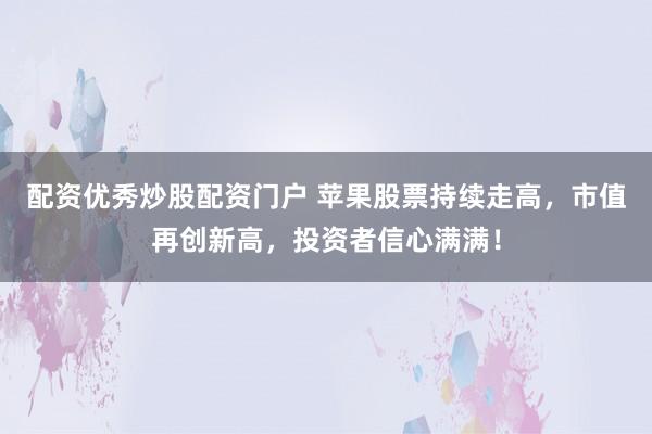 配资优秀炒股配资门户 苹果股票持续走高，市值再创新高，投资者信心满满！