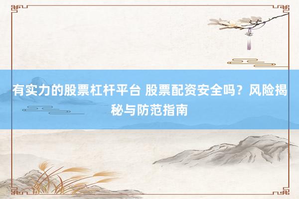 有实力的股票杠杆平台 股票配资安全吗？风险揭秘与防范指南