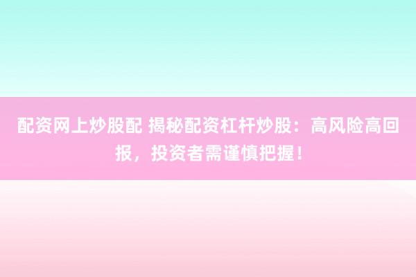 配资网上炒股配 揭秘配资杠杆炒股：高风险高回报，投资者需谨慎把握！