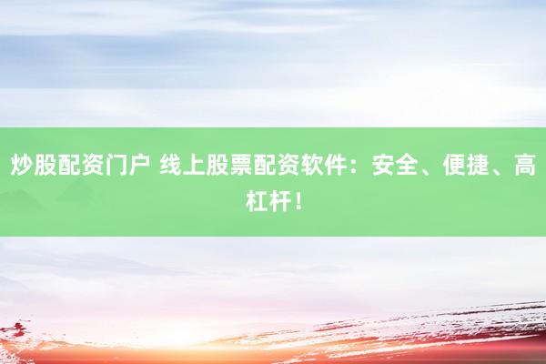 炒股配资门户 线上股票配资软件：安全、便捷、高杠杆！