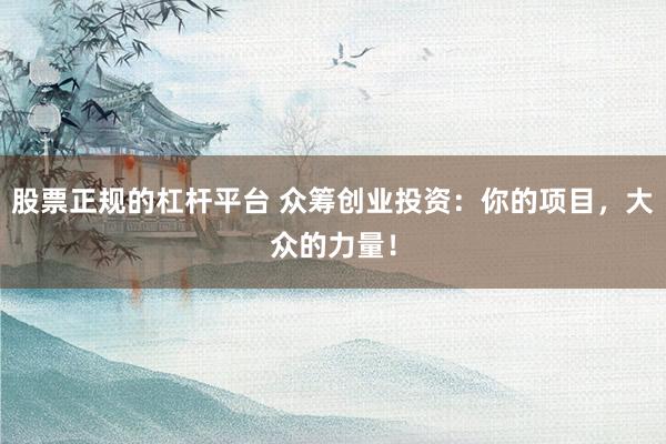 股票正规的杠杆平台 众筹创业投资：你的项目，大众的力量！