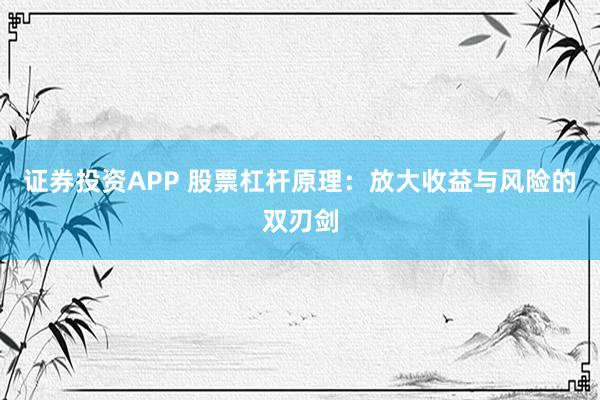 证券投资APP 股票杠杆原理：放大收益与风险的双刃剑