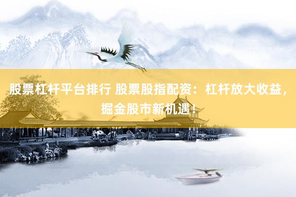 股票杠杆平台排行 股票股指配资：杠杆放大收益，掘金股市新机遇！