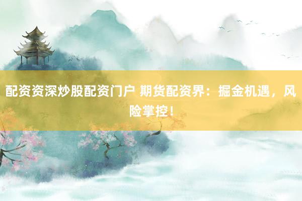配资资深炒股配资门户 期货配资界：掘金机遇，风险掌控！