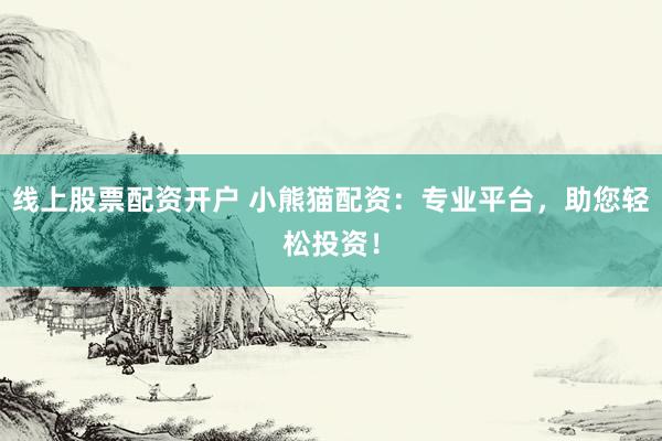 线上股票配资开户 小熊猫配资：专业平台，助您轻松投资！