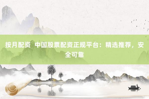 按月配资  中国股票配资正规平台：精选推荐，安全可靠