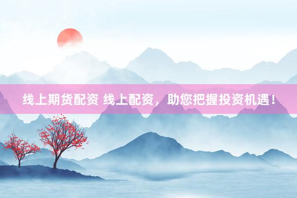 线上期货配资 线上配资，助您把握投资机遇！