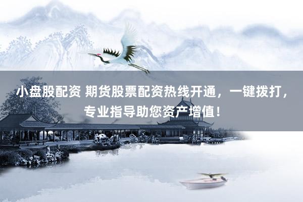小盘股配资 期货股票配资热线开通，一键拨打，专业指导助您资产增值！