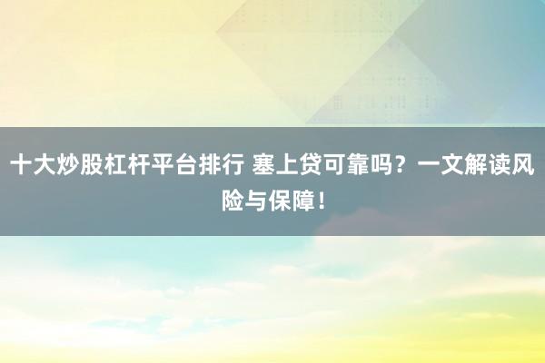 十大炒股杠杆平台排行 塞上贷可靠吗？一文解读风险与保障！