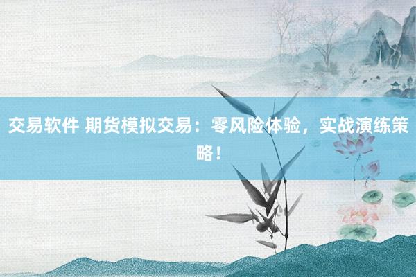 交易软件 期货模拟交易：零风险体验，实战演练策略！