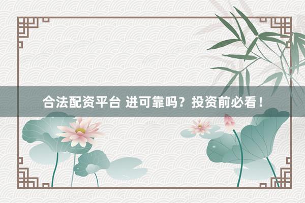 合法配资平台 进可靠吗？投资前必看！