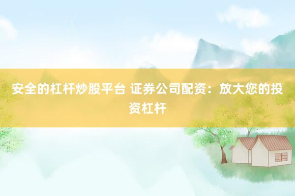 安全的杠杆炒股平台 证券公司配资：放大您的投资杠杆