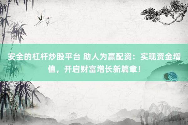 安全的杠杆炒股平台 助人为赢配资：实现资金增值，开启财富增长新篇章！
