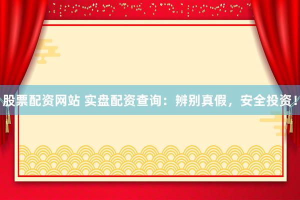股票配资网站 实盘配资查询：辨别真假，安全投资！