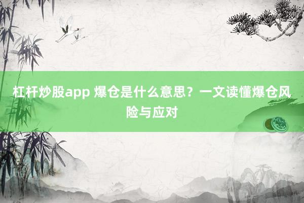杠杆炒股app 爆仓是什么意思？一文读懂爆仓风险与应对