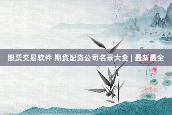股票交易软件 期货配资公司名录大全 | 最新最全
