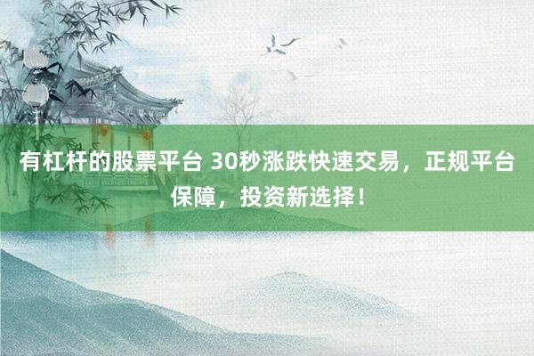 有杠杆的股票平台 30秒涨跌快速交易,正规平台保障,投资新选择!