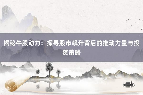 揭秘牛股动力:探寻股市飙升背后的推动力量与投资策略