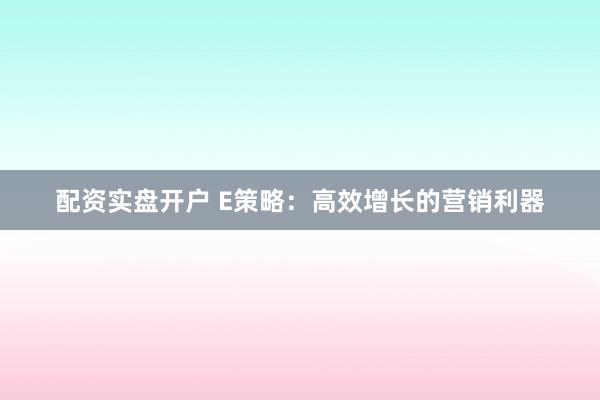 配资实盘开户 E策略:高效增长的营销利器