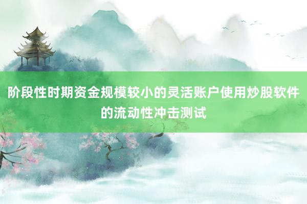 阶段性时期资金规模较小的灵活账户使用炒股软件的流动性冲击测试