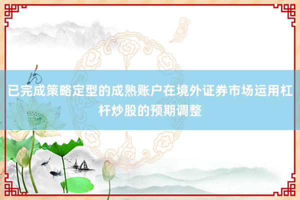 已完成策略定型的成熟账户在境外证券市场运用杠杆炒股的预期调整