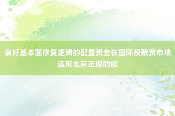 偏好基本面修复逻辑的配置资金在国际投融资市场运用北京正规的股