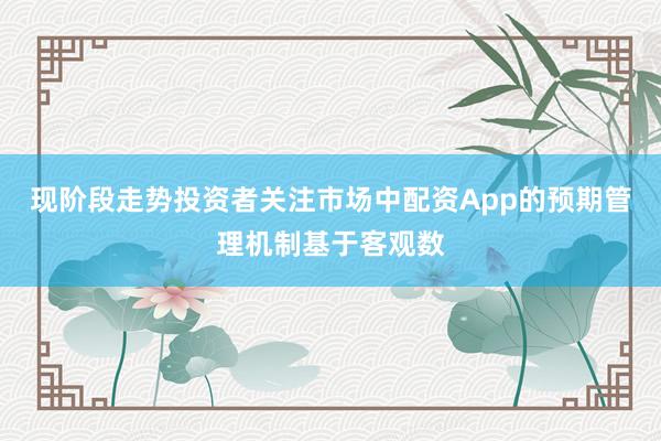 现阶段走势投资者关注市场中配资App的预期管理机制基于客观数