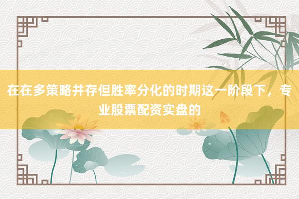 在在多策略并存但胜率分化的时期这一阶段下，专业股票配资实盘的