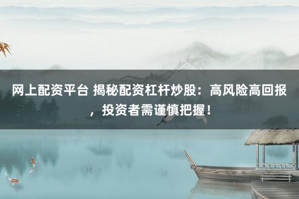 网上配资平台 揭秘配资杠杆炒股：高风险高回报，投资者需谨慎把握！