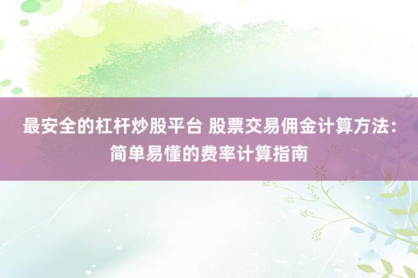 最安全的杠杆炒股平台 股票交易佣金计算方法：简单易懂的费率计算指南