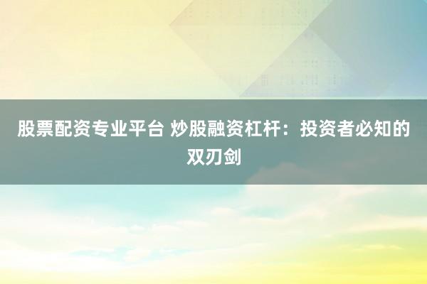 股票配资专业平台 炒股融资杠杆：投资者必知的双刃剑