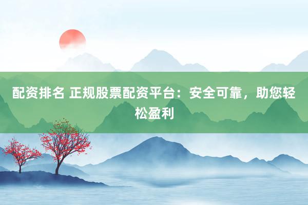 配资排名 正规股票配资平台：安全可靠，助您轻松盈利