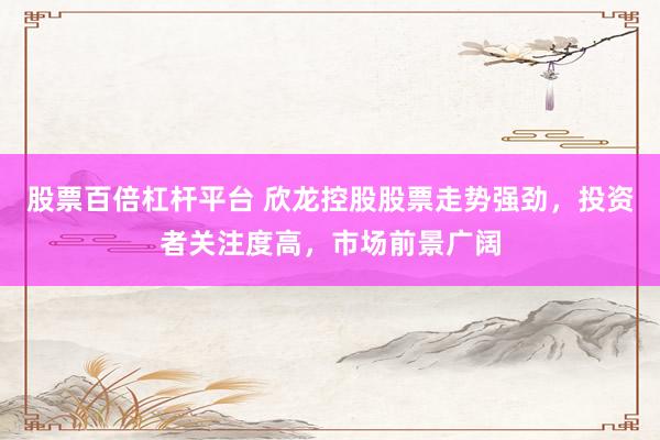 股票百倍杠杆平台 欣龙控股股票走势强劲,投资者关注度高,市场前景广阔