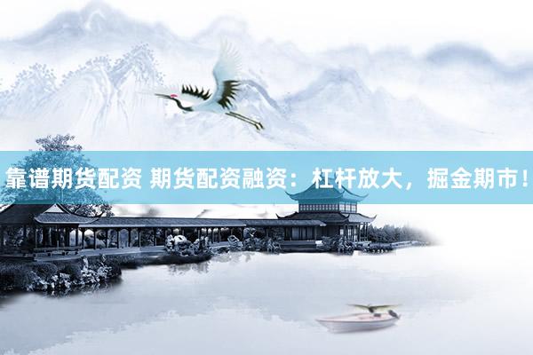靠谱期货配资 期货配资融资：杠杆放大，掘金期市！