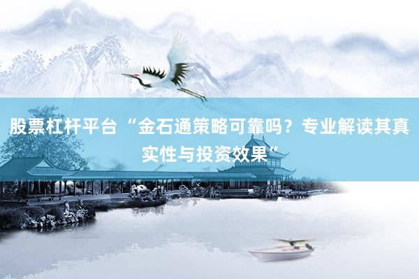 股票杠杆平台 “金石通策略可靠吗？专业解读其真实性与投资效果”