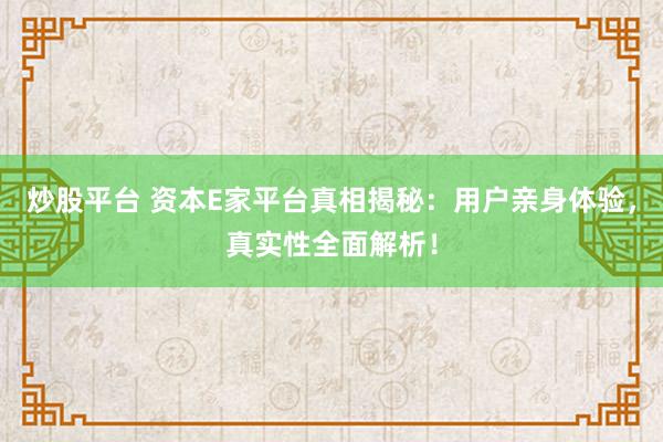 炒股平台 资本E家平台真相揭秘：用户亲身体验，真实性全面解析！