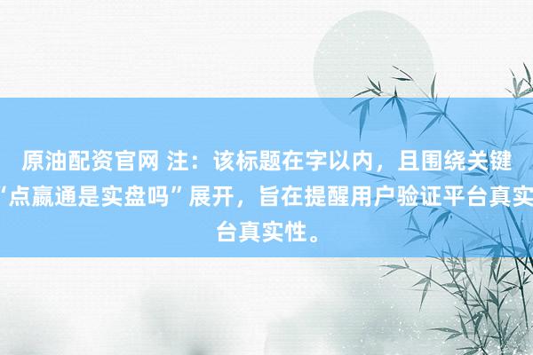 原油配资官网 注：该标题在字以内，且围绕关键词“点嬴通是实盘吗”展开，旨在提醒用户验证平台真实性。