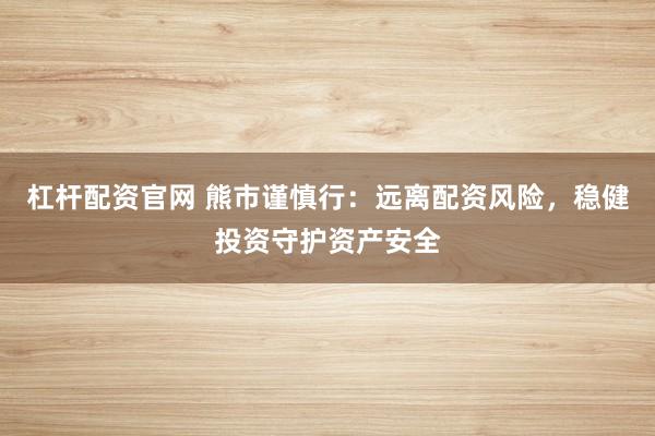 杠杆配资官网 熊市谨慎行：远离配资风险，稳健投资守护资产安全