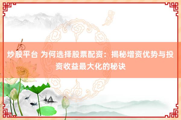 炒股平台 为何选择股票配资：揭秘增资优势与投资收益最大化的秘诀