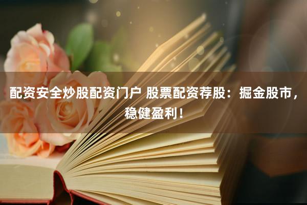 配资安全炒股配资门户 股票配资荐股：掘金股市，稳健盈利！