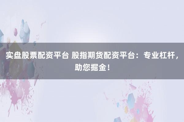 实盘股票配资平台 股指期货配资平台：专业杠杆，助您掘金！