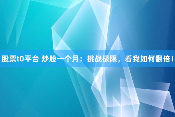 股票t0平台 炒股一个月：挑战极限，看我如何翻倍！